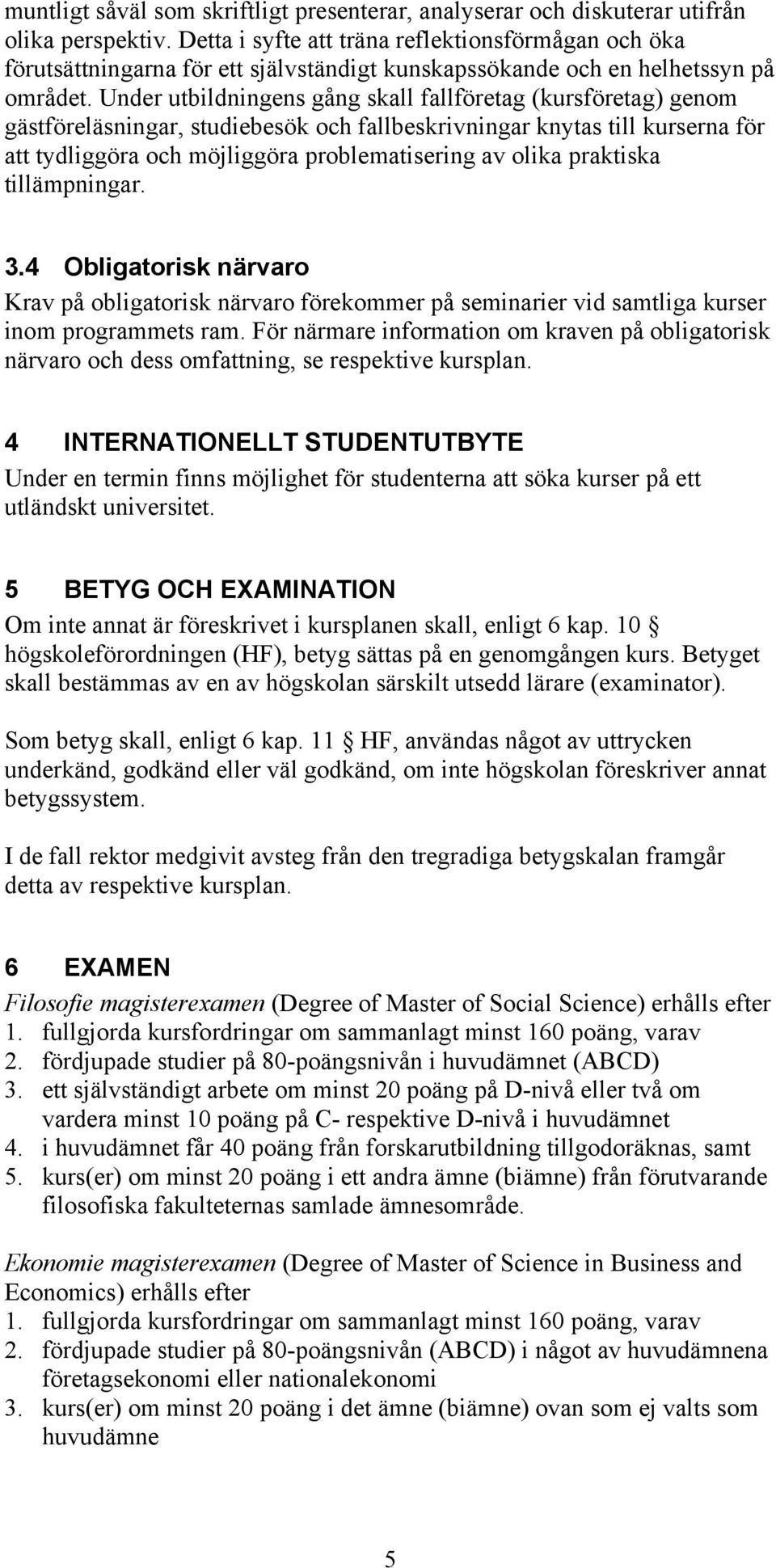 Under utbildningens gång skall fallföretag (kursföretag) genom gästföreläsningar, studiebesök och fallbeskrivningar knytas till kurserna för att tydliggöra och möjliggöra problematisering av olika