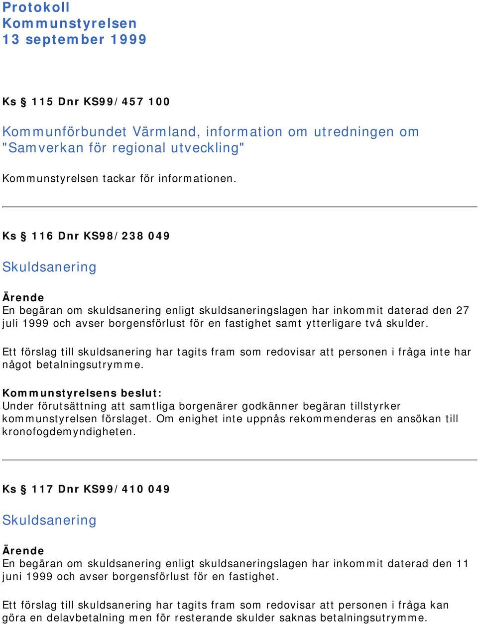 Ks 116 Dnr KS98/238 049 Skuldsanering En begäran om skuldsanering enligt skuldsaneringslagen har inkommit daterad den 27 juli 1999 och avser borgensförlust för en fastighet samt ytterligare två