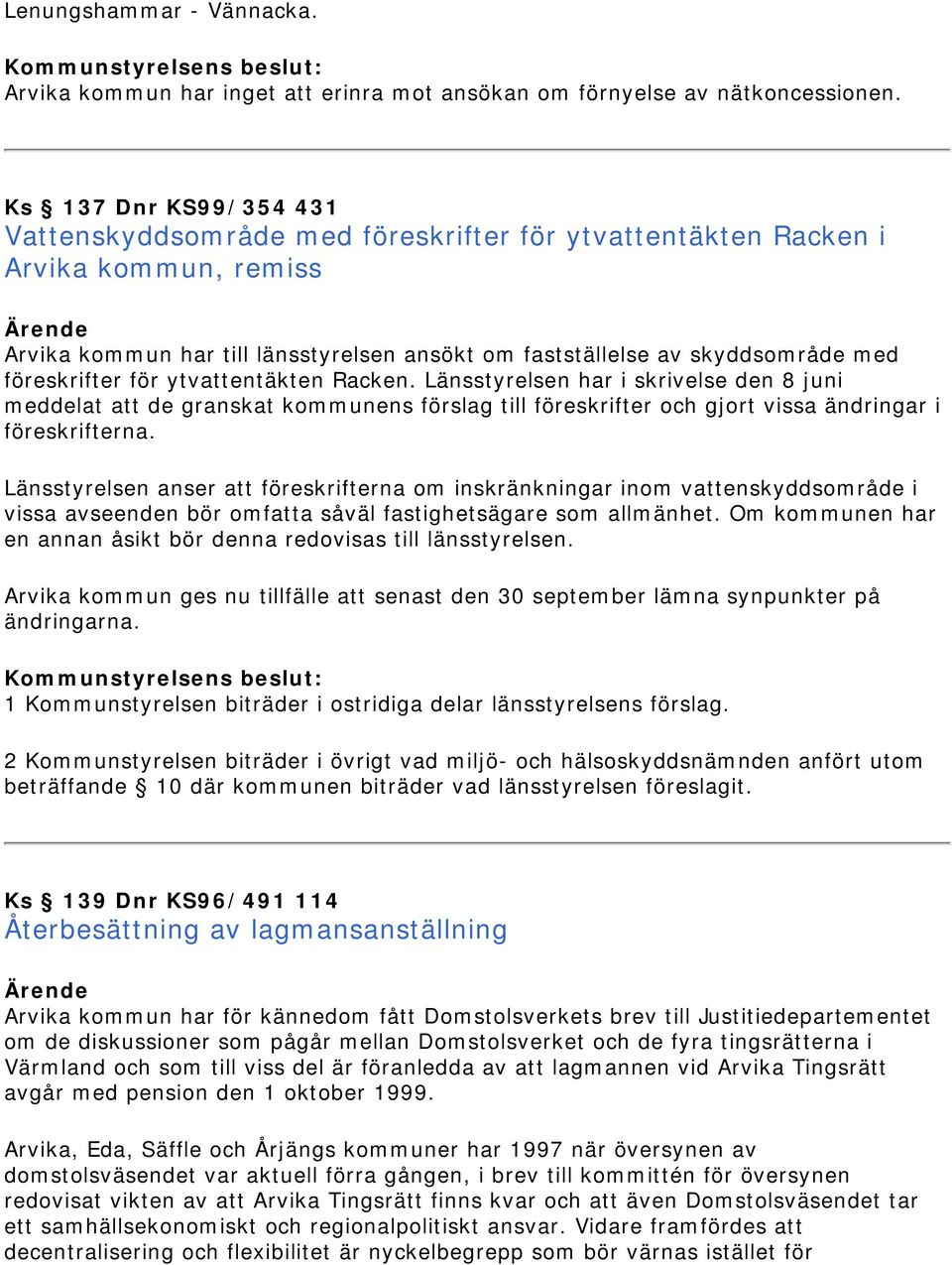 föreskrifter för ytvattentäkten Racken. Länsstyrelsen har i skrivelse den 8 juni meddelat att de granskat kommunens förslag till föreskrifter och gjort vissa ändringar i föreskrifterna.