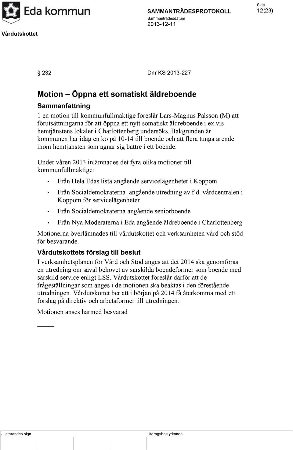 Bakgrunden är kommunen har idag en kö på 10-14 till boende och att flera tunga ärende inom hemtjänsten som ägnar sig bättre i ett boende.