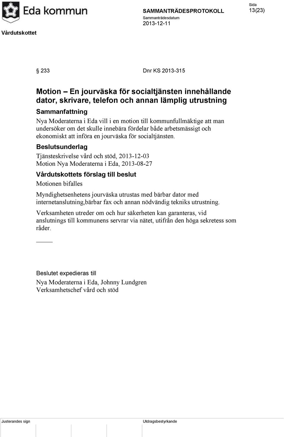 Beslutsunderlag Tjänsteskrivelse vård och stöd, 2013-12-03 Motion Nya Moderaterna i Eda, 2013-08-27 Vårdutskottets förslag till beslut Motionen bifalles Myndighetsenhetens jourväska utrustas med