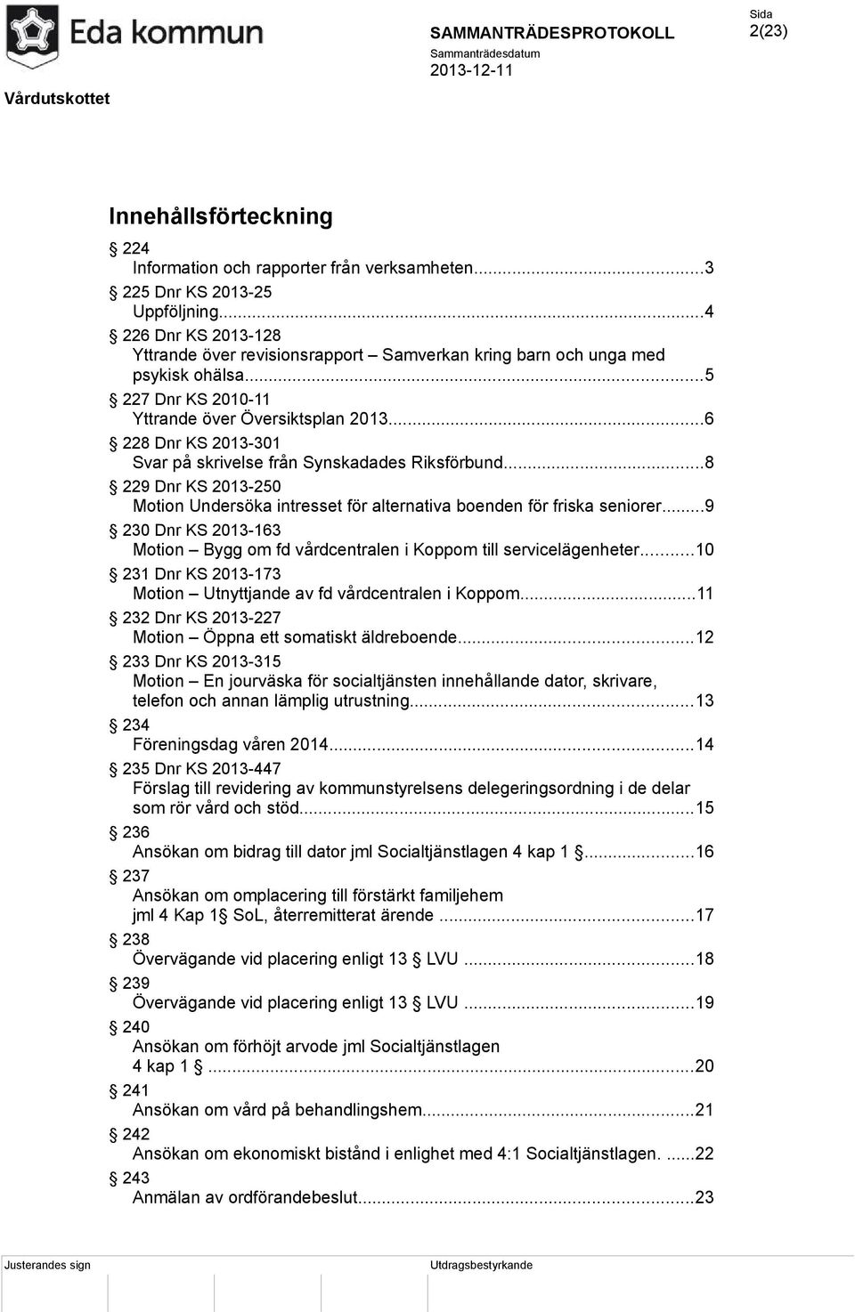 ..6 228 Dnr KS 2013-301 Svar på skrivelse från Synskadades Riksförbund...8 229 Dnr KS 2013-250 Motion Undersöka intresset för alternativa boenden för friska seniorer.