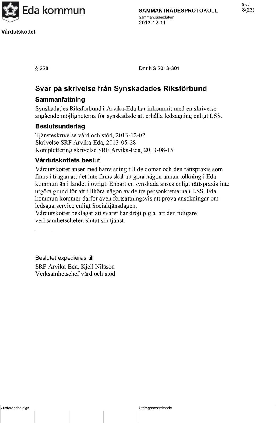 Beslutsunderlag Tjänsteskrivelse vård och stöd, 2013-12-02 Skrivelse SRF Arvika-Eda, 2013-05-28 Komplettering skrivelse SRF Arvika-Eda, 2013-08-15 Vårdutskottets beslut Vårdutskottet anser med