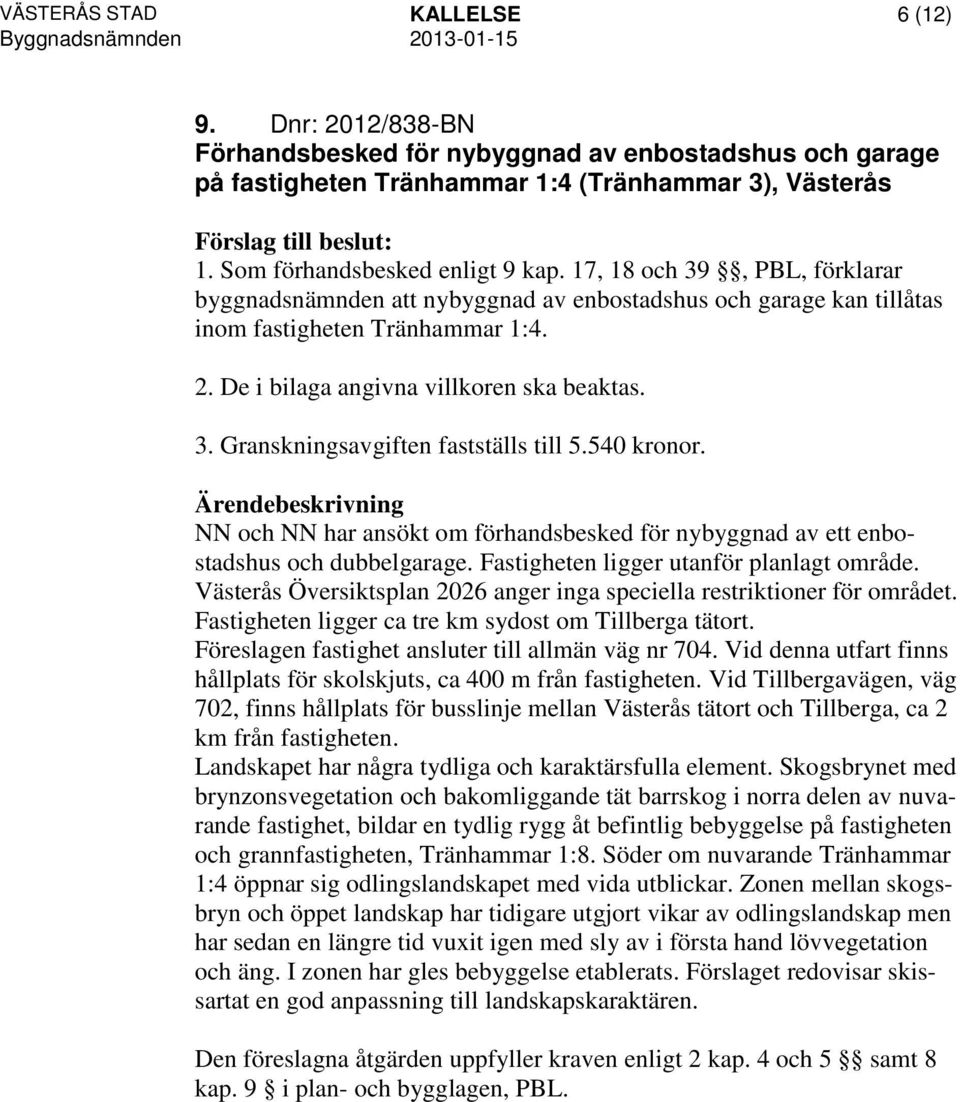 540 kronor. NN och NN har ansökt om förhandsbesked för nybyggnad av ett enbostadshus och dubbelgarage. Fastigheten ligger utanför planlagt område.