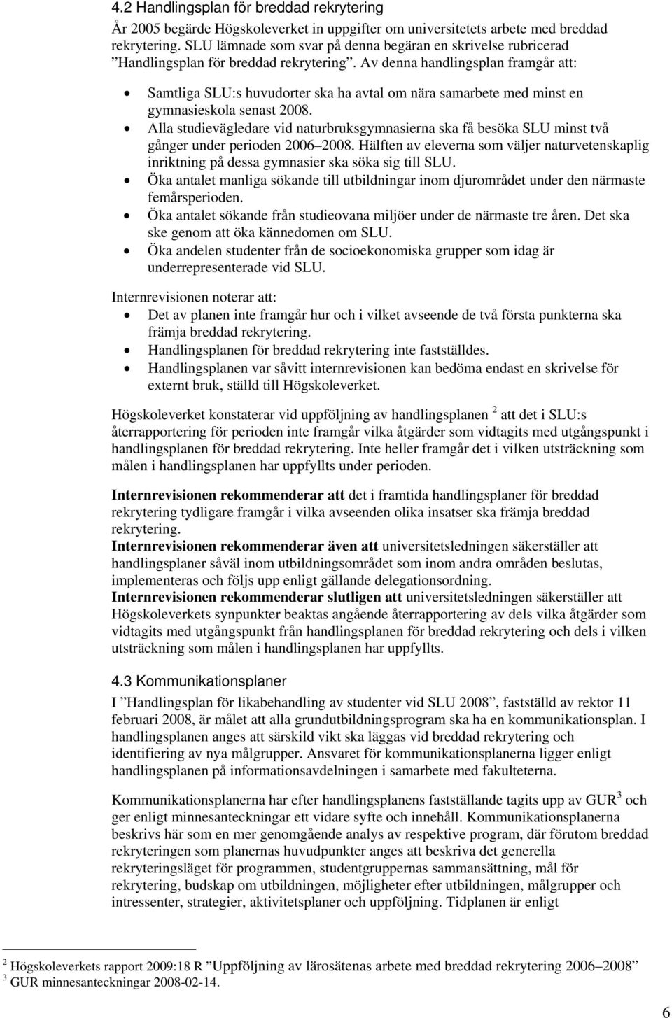Av denna handlingsplan framgår att: Samtliga SLU:s huvudorter ska ha avtal om nära samarbete med minst en gymnasieskola senast 2008.