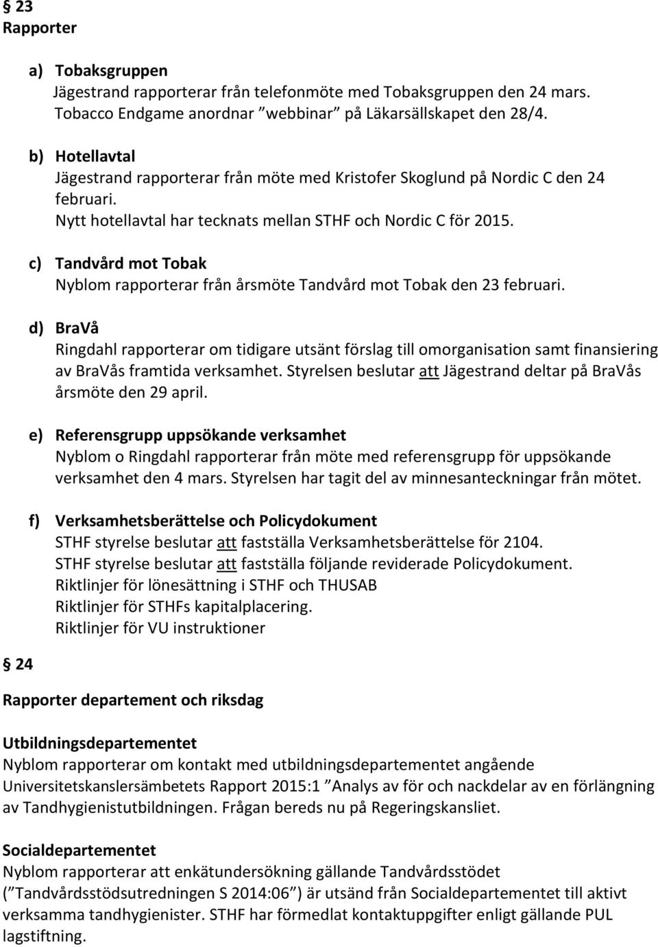 c) Tandvård mot Tobak Nyblom rapporterar från årsmöte Tandvård mot Tobak den 23 februari.