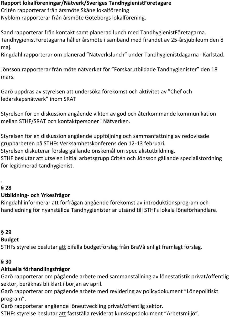 Ringdahl rapporterar om planerad Nätverkslunch under Tandhygienistdagarna i Karlstad. Jönsson rapporterar från möte nätverket för Forskarutbildade Tandhygienister den 18 mars.