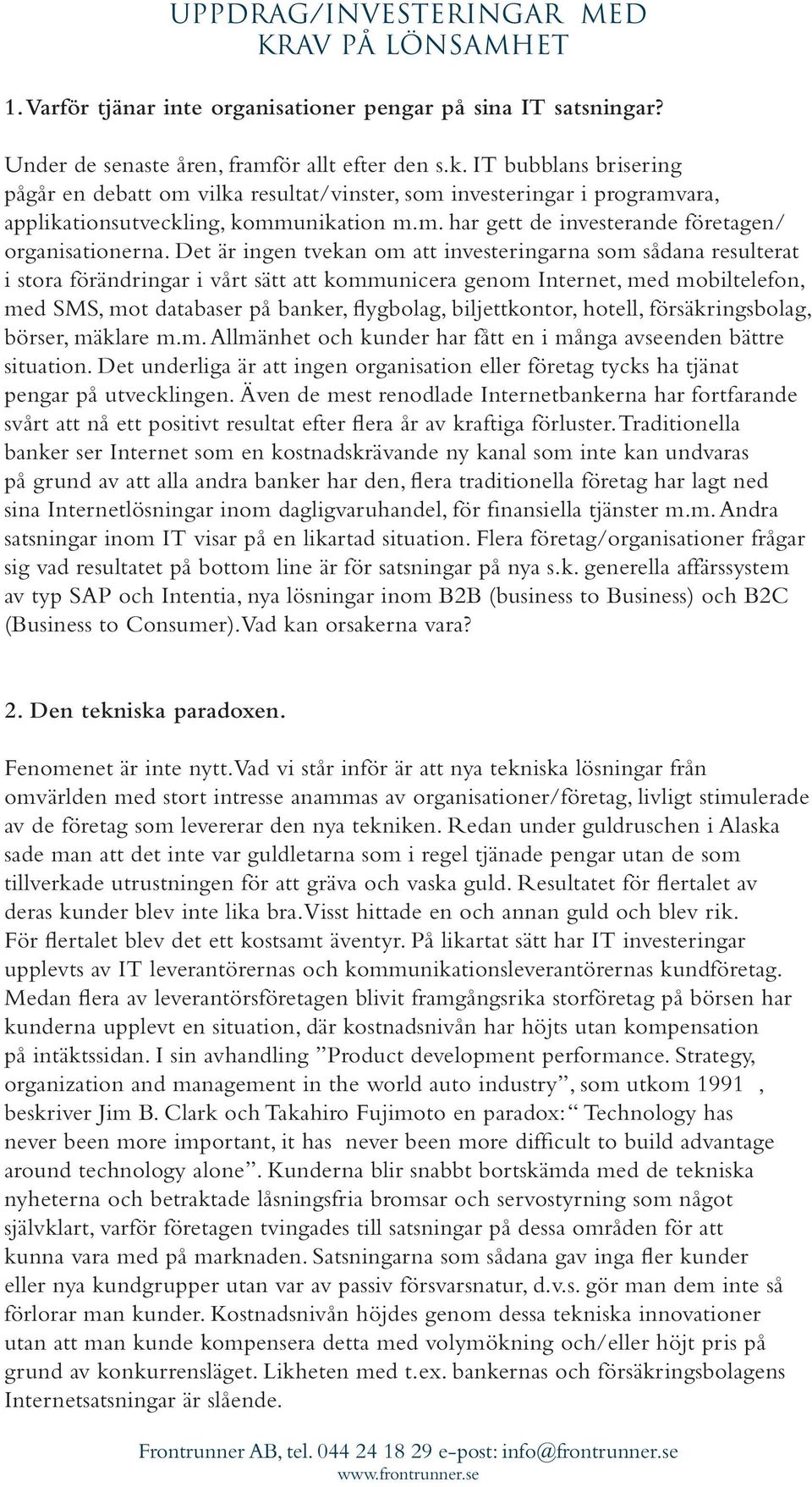 Det är ingen tvekan om att investeringarna som sådana resulterat i stora förändringar i vårt sätt att kommunicera genom Internet, med mobiltelefon, med SMS, mot databaser på banker, flygbolag,
