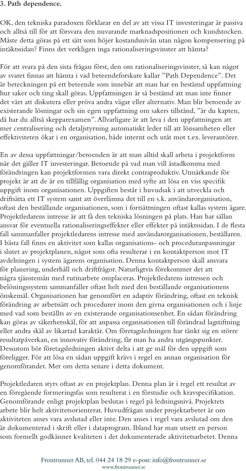 För att svara på den sista frågan först, den om rationaliseringsvinster, så kan något av svaret finnas att hämta i vad beteendeforskare kallar Path Dependence.