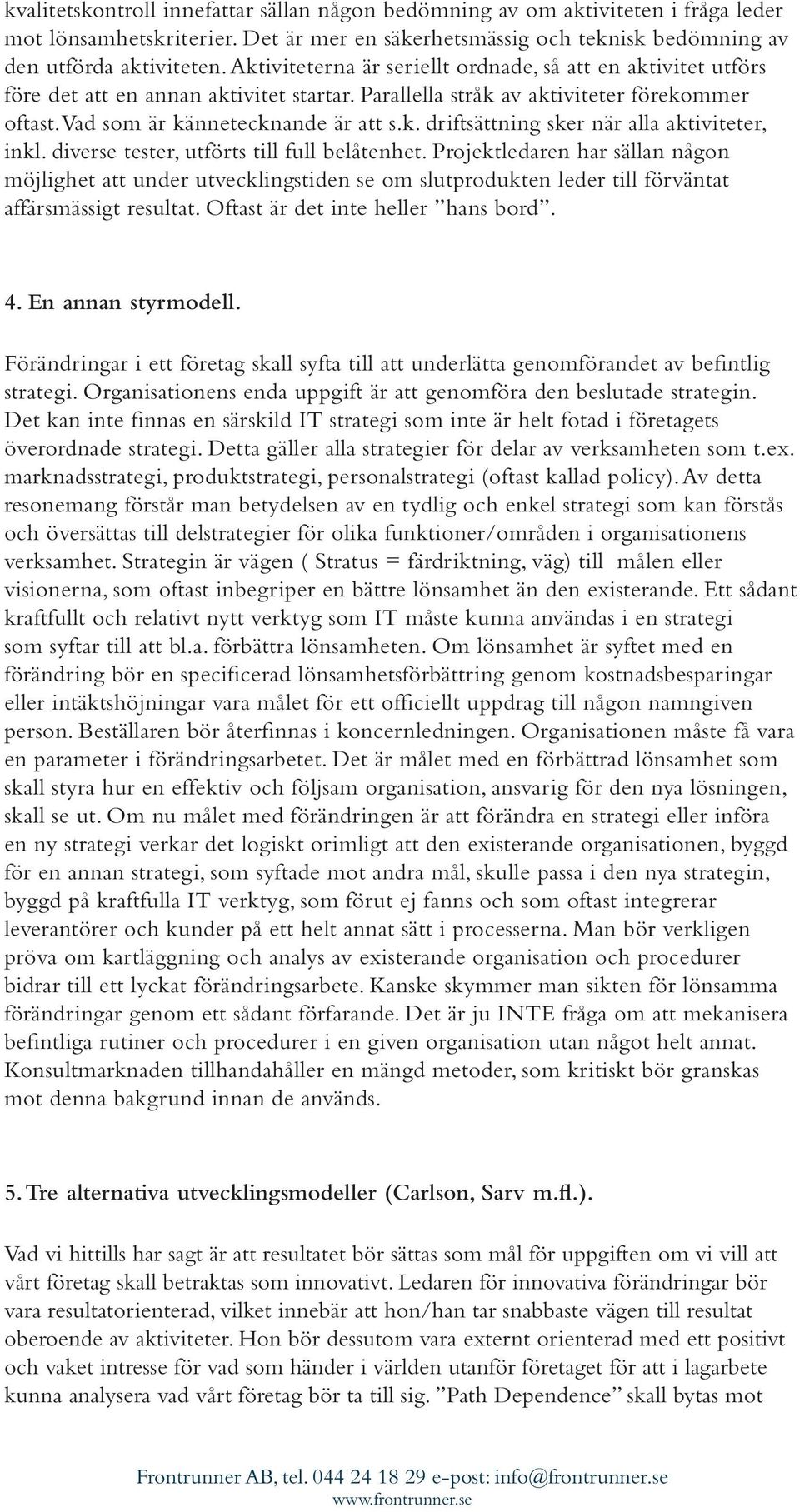diverse tester, utförts till full belåtenhet. Projektledaren har sällan någon möjlighet att under utvecklingstiden se om slutprodukten leder till förväntat affärsmässigt resultat.