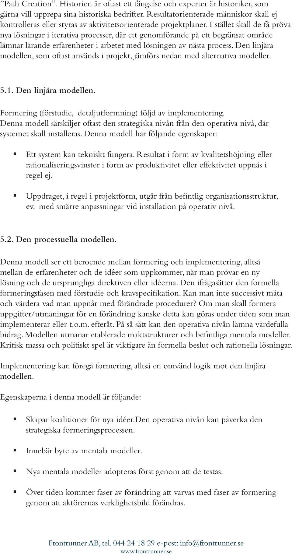 I stället skall de få pröva nya lösningar i iterativa processer, där ett genomförande på ett begränsat område lämnar lärande erfarenheter i arbetet med lösningen av nästa process.