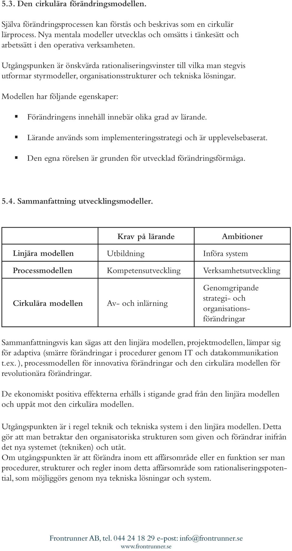 Utgångspunken är önskvärda rationaliseringsvinster till vilka man stegvis utformar styrmodeller, organisationsstrukturer och tekniska lösningar.