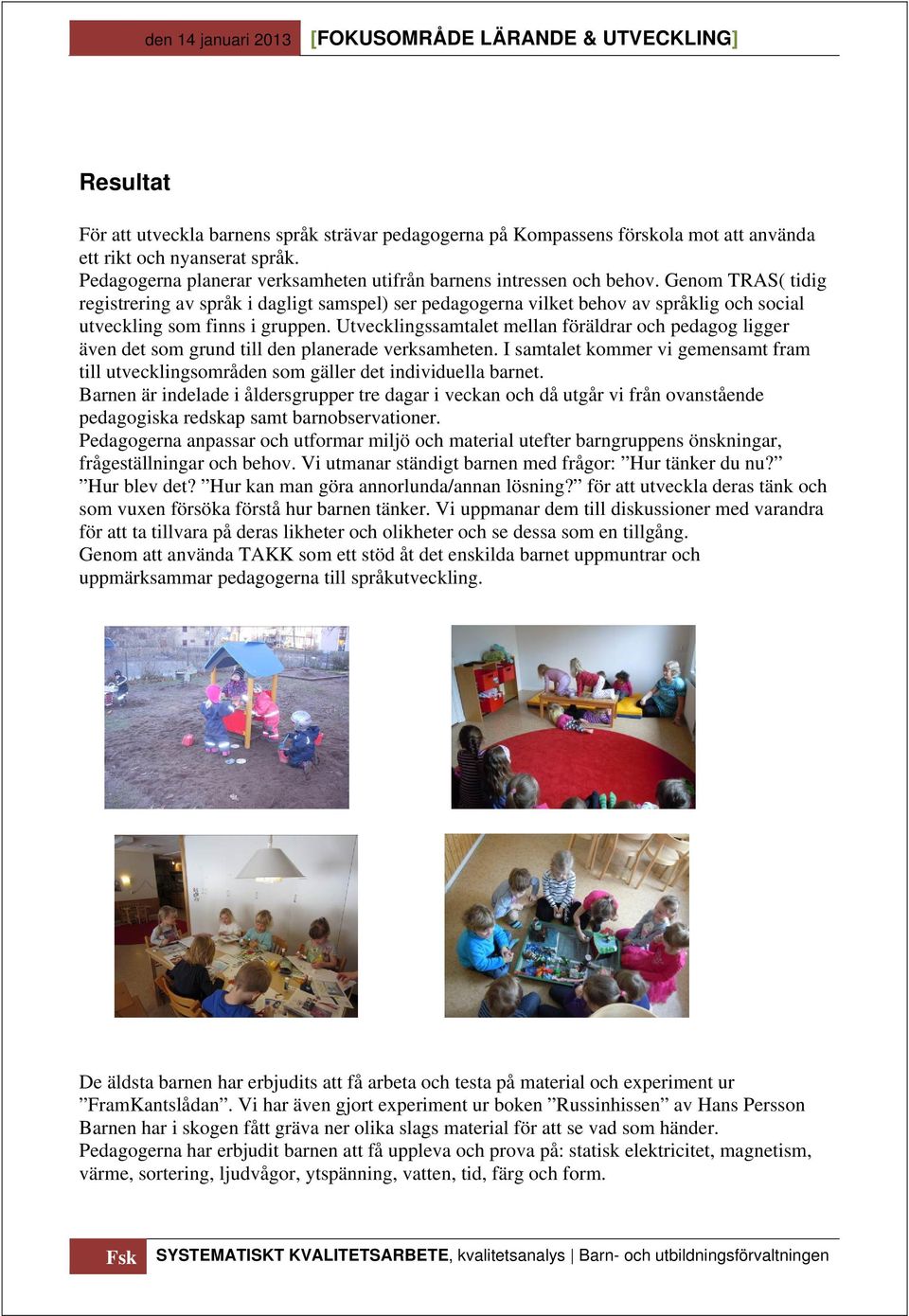 Utvecklingssamtalet mellan föräldrar och pedagog ligger även det som grund till den planerade verksamheten.