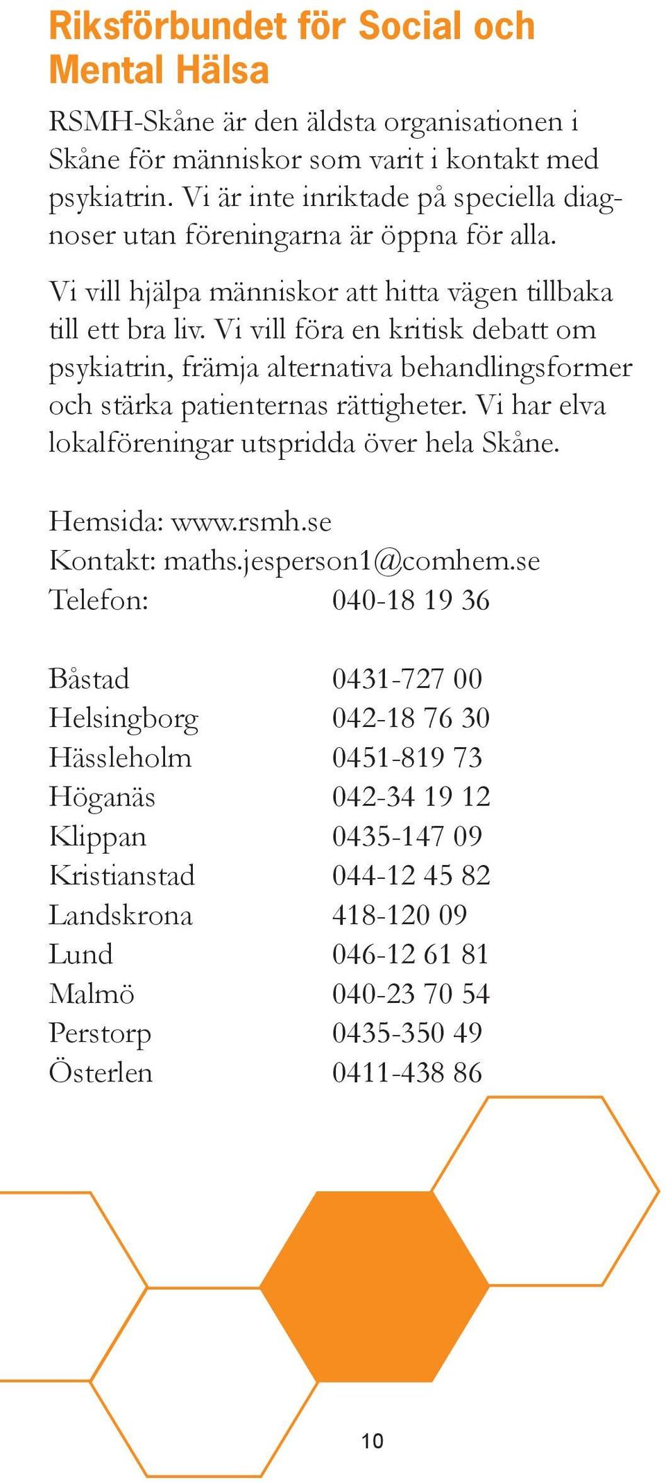 Vi vill föra en kritisk debatt om psykiatrin, främja alternativa behandlingsformer och stärka patienternas rättigheter. Vi har elva lokalföreningar utspridda över hela Skåne. Hemsida: www.rsmh.