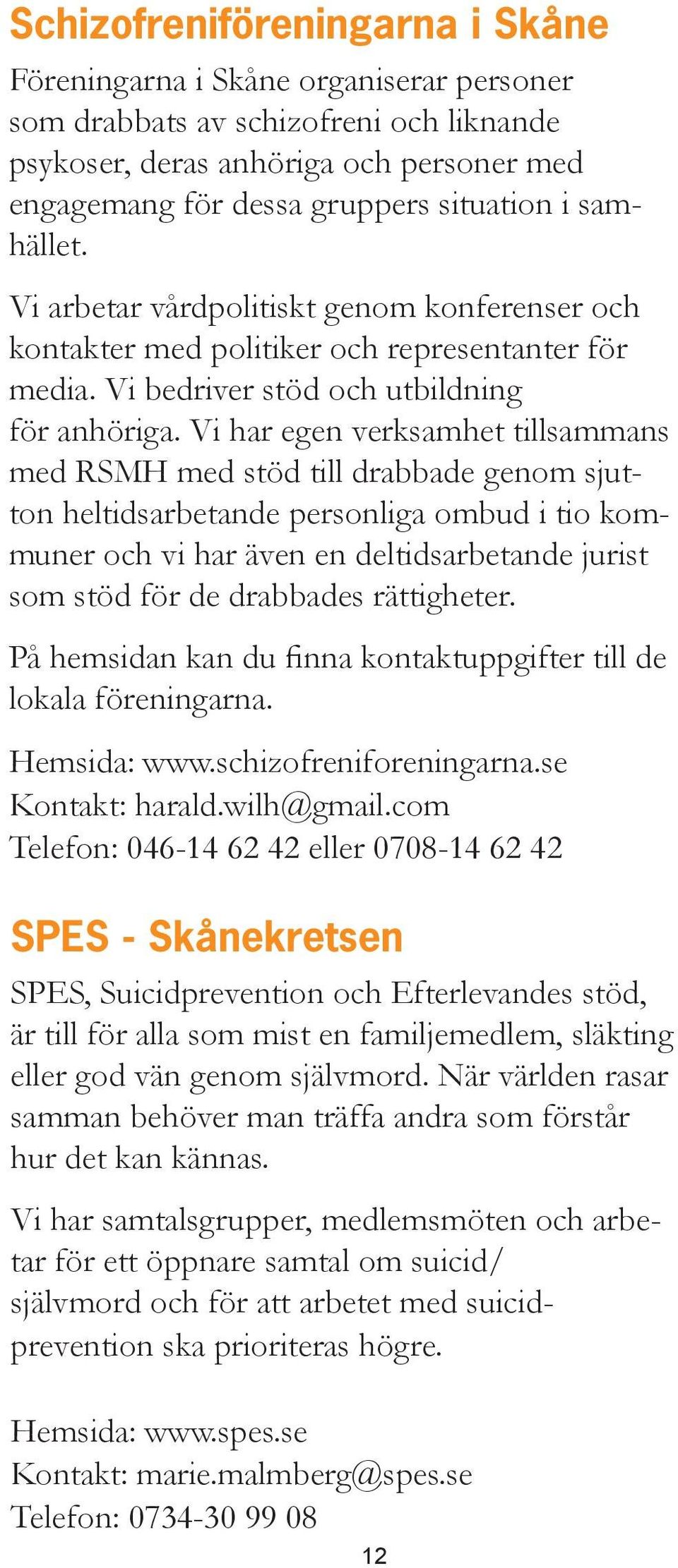 Vi har egen verksamhet tillsammans med RSMH med stöd till drabbade genom sjutton heltidsarbetande personliga ombud i tio kommuner och vi har även en deltidsarbetande jurist som stöd för de drabbades