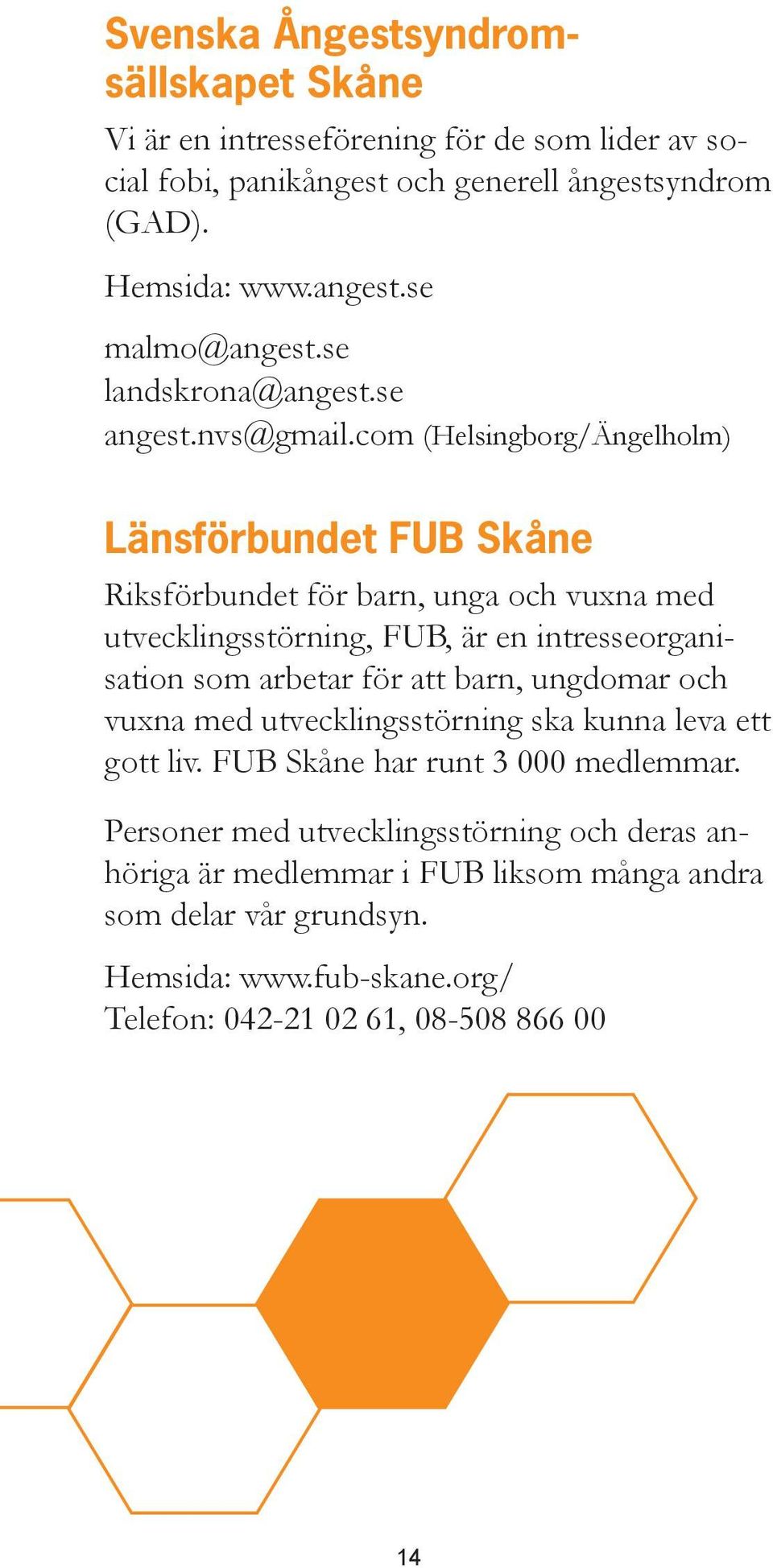 com (Helsingborg/Ängelholm) Länsförbundet FUB Skåne Riksförbundet för barn, unga och vuxna med utvecklingsstörning, FUB, är en intresseorganisation som arbetar för att