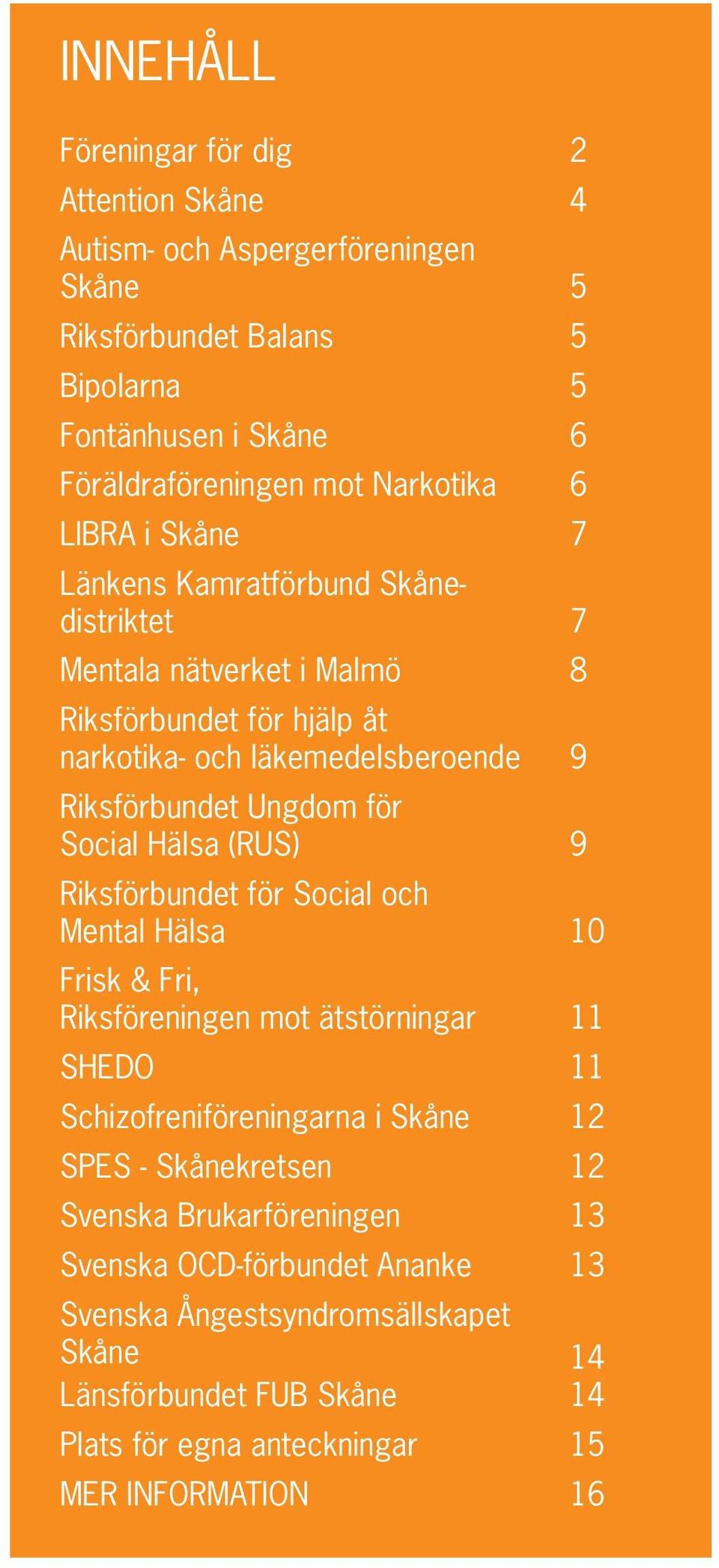 Social Hälsa (RUS) 9 Riksförbundet för Social och Mental Hälsa 10 Frisk & Fri, Riksföreningen mot ätstörningar 11 SHEDO 11 Schizofreniföreningarna i Skåne 12 SPES - Skånekretsen