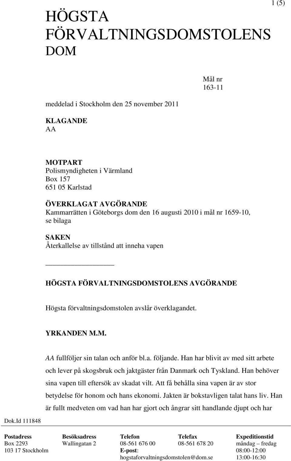 YRKANDEN M.M. AA fullföljer sin talan och anför bl.a. följande. Han har blivit av med sitt arbete och lever på skogsbruk och jaktgäster från Danmark och Tyskland.