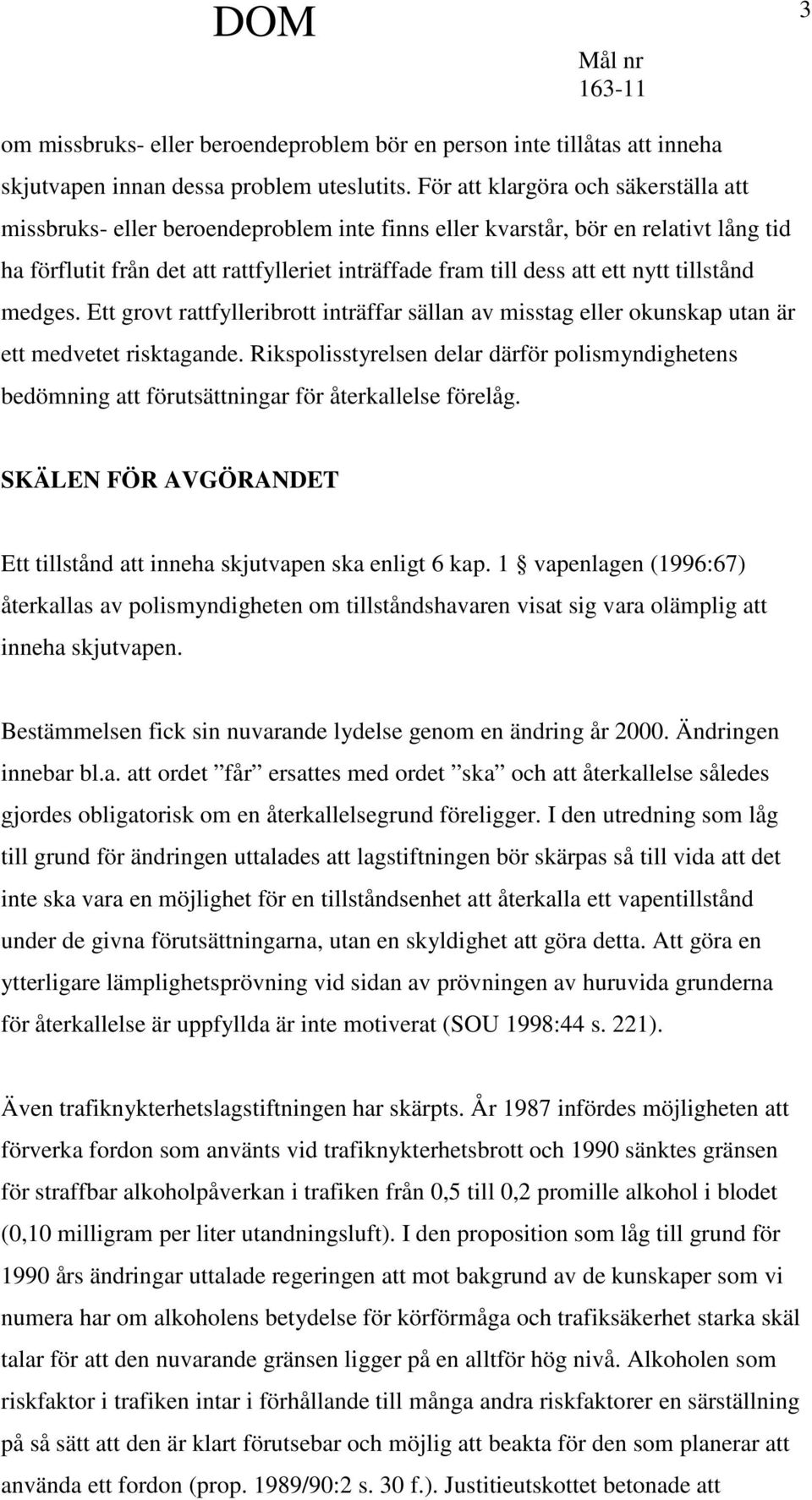 nytt tillstånd medges. Ett grovt rattfylleribrott inträffar sällan av misstag eller okunskap utan är ett medvetet risktagande.