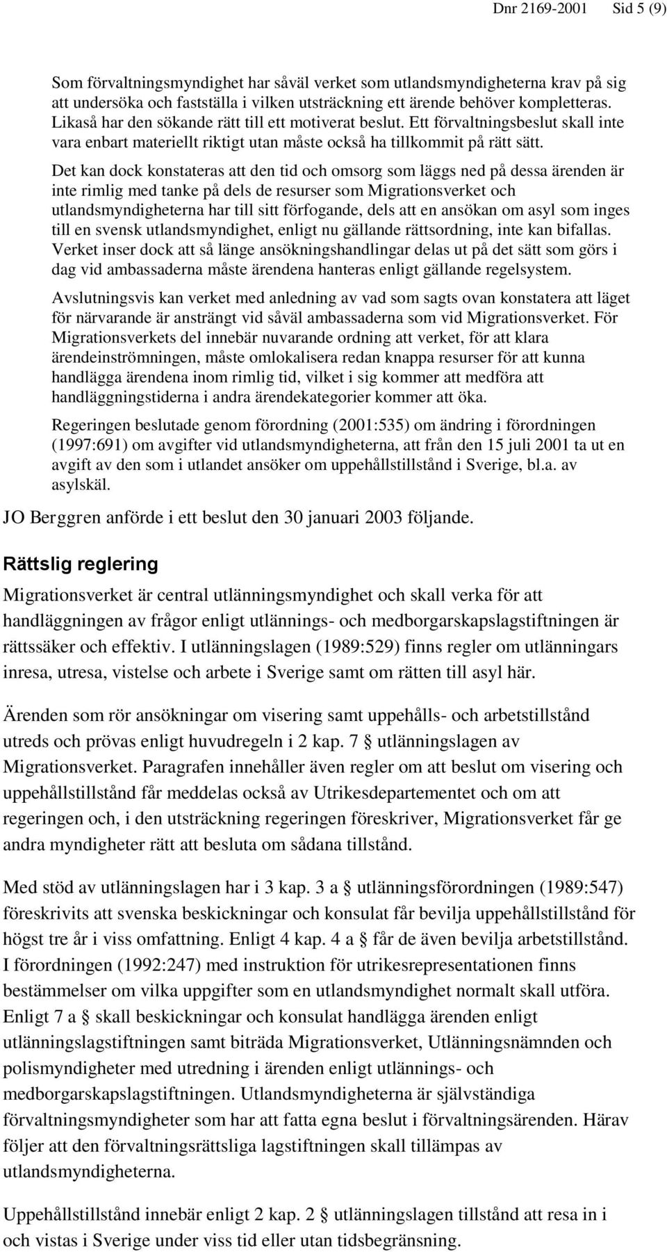 Det kan dock konstateras att den tid och omsorg som läggs ned på dessa ärenden är inte rimlig med tanke på dels de resurser som Migrationsverket och utlandsmyndigheterna har till sitt förfogande,