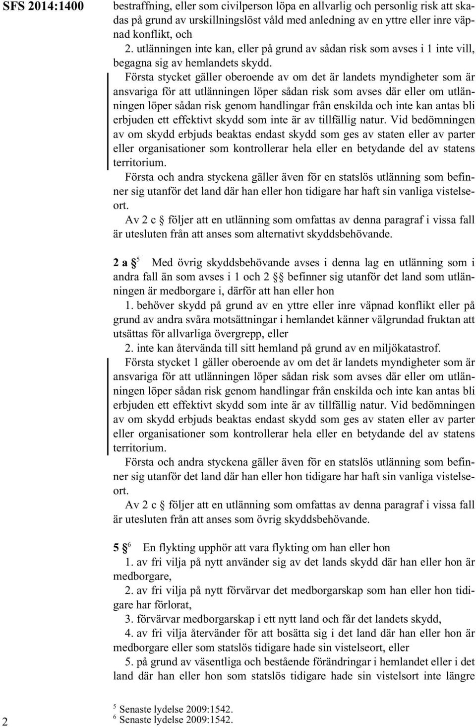 Första stycket gäller oberoende av om det är landets myndigheter som är ansvariga för att utlänningen löper sådan risk som avses där eller om utlänningen löper sådan risk genom handlingar från