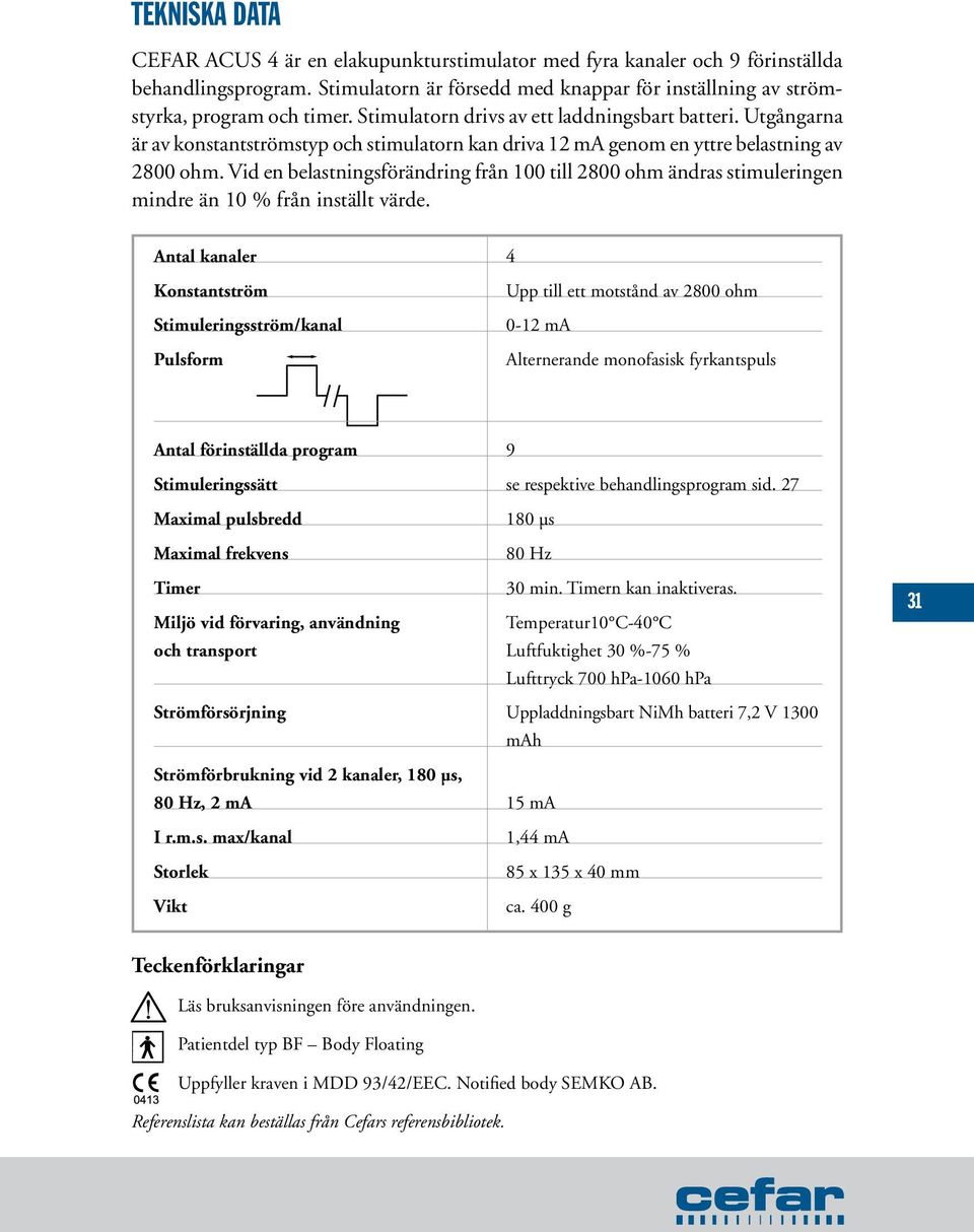 Vid en belastningsförändring från 100 till 2800 ohm ändras stimuleringen mindre än 10 % från inställt värde.