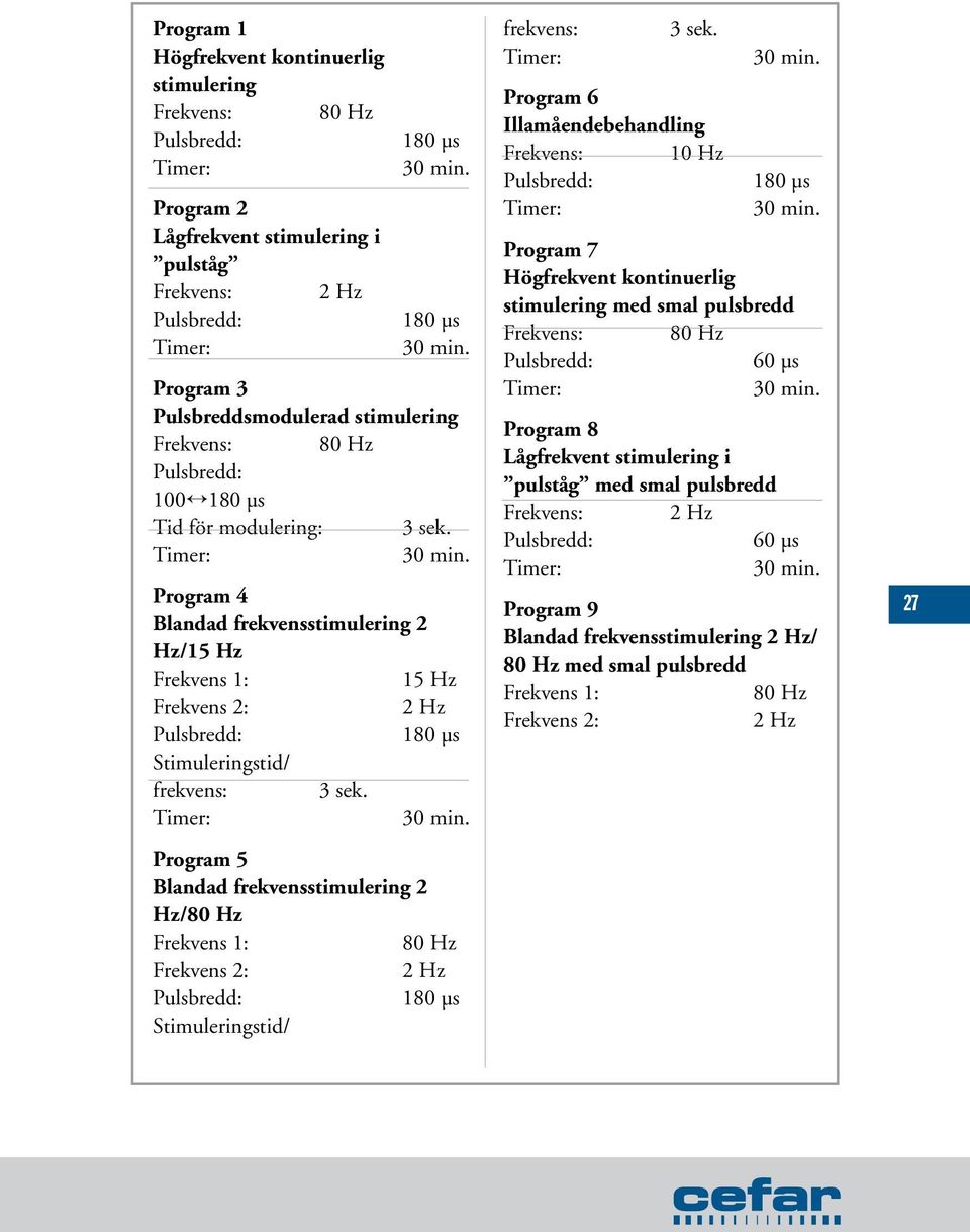 Program 5 Blandad frekvensstimulering 2 Hz/80 Hz Frekvens 1: 80 Hz Frekvens 2: 2 Hz Pulsbredd: 180 µs Stimuleringstid/ frekvens: 3 sek.