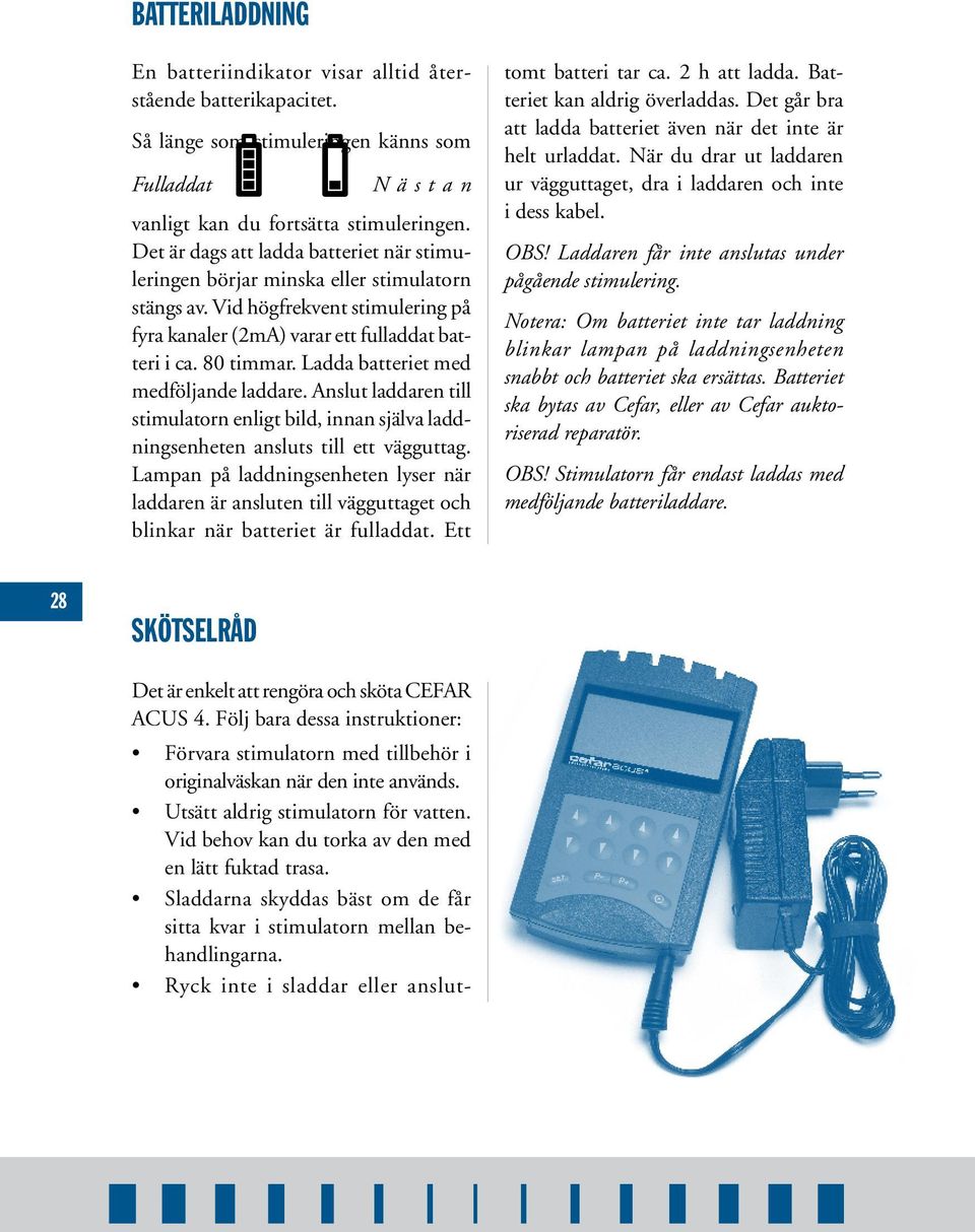 Ladda batteriet med medföljande laddare. Anslut laddaren till stimulatorn enligt bild, innan själva laddningsenheten ansluts till ett vägguttag.