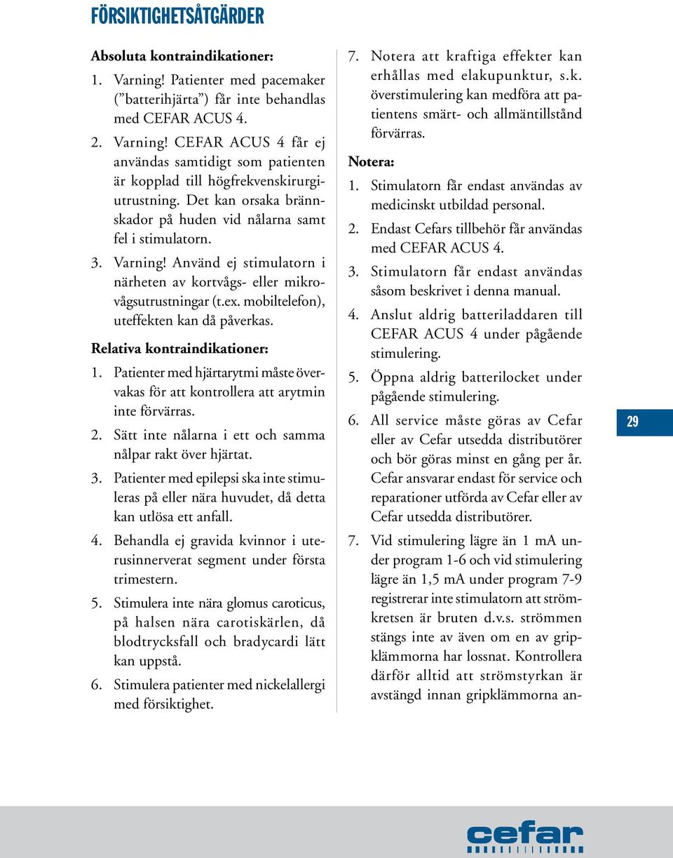 mobiltelefon), uteffekten kan då påverkas. Relativa kontraindikationer: 1. Patienter med hjärtarytmi måste övervakas för att kontrollera att arytmin inte förvärras. 2.