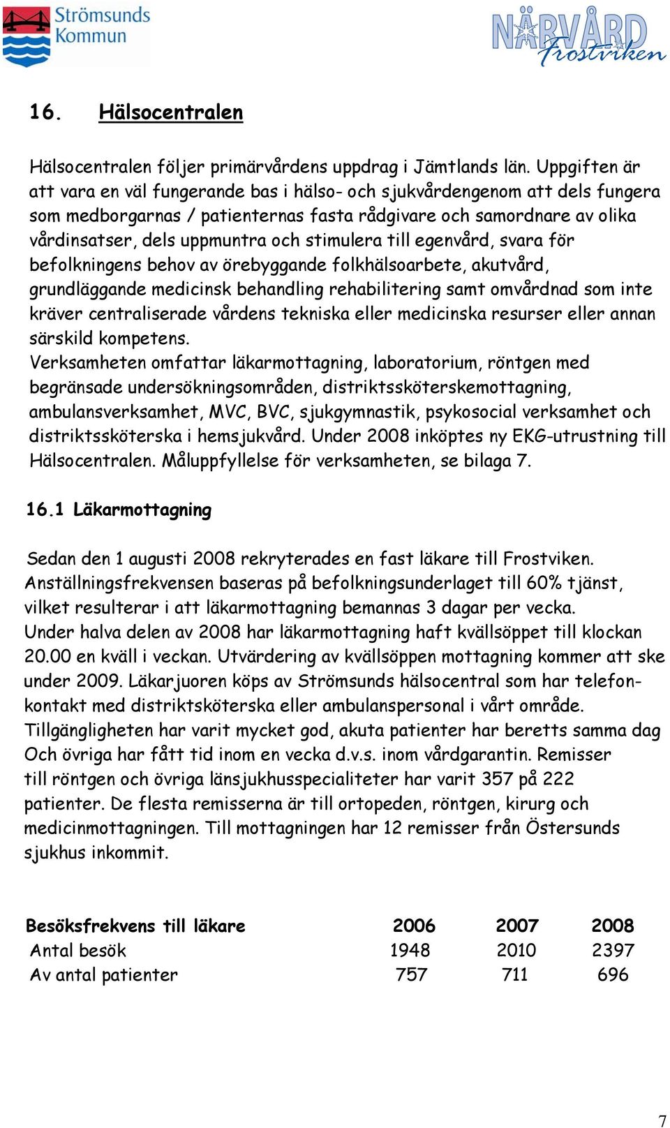 stimulera till egenvård, svara för befolkningens behov av örebyggande folkhälsoarbete, akutvård, grundläggande medicinsk behandling rehabilitering samt omvårdnad som inte kräver centraliserade