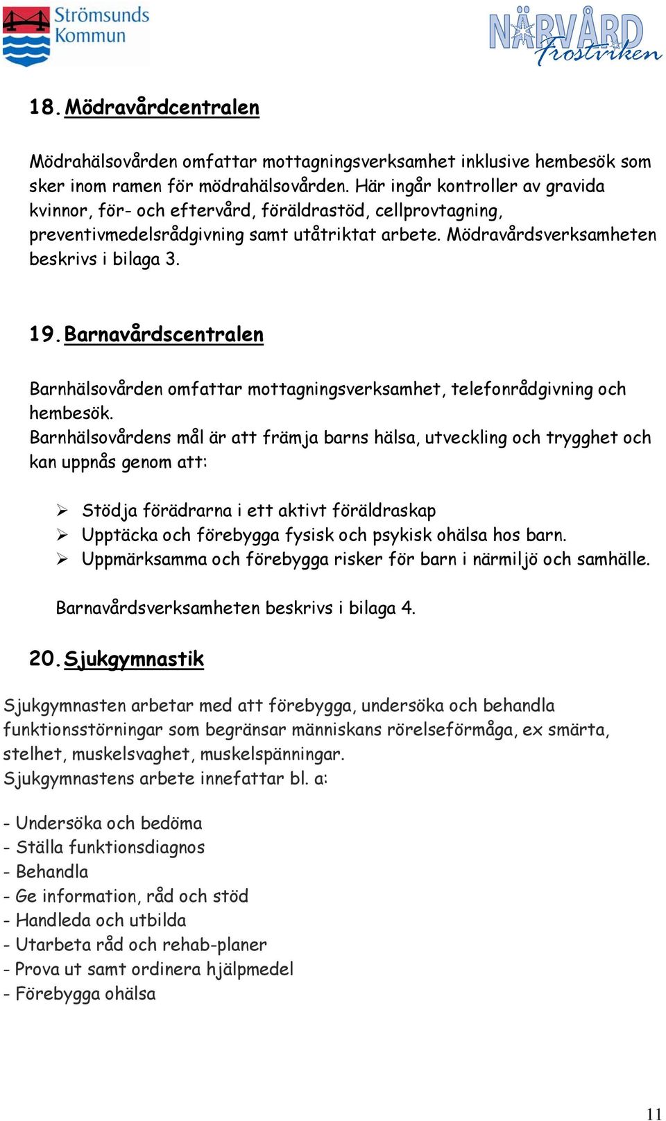 Barnavårdscentralen Barnhälsovården omfattar mottagningsverksamhet, telefonrådgivning och hembesök.