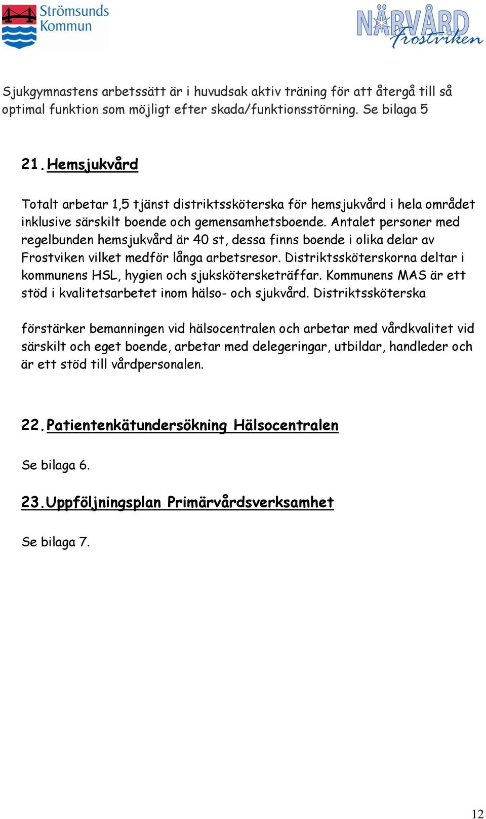 Antalet personer med regelbunden hemsjukvård är 4 st, dessa finns boende i olika delar av Frostviken vilket medför långa arbetsresor.