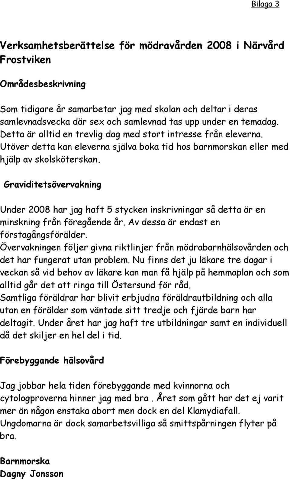 Graviditetsövervakning Under 8 har jag haft 5 stycken inskrivningar så detta är en minskning från föregående år. Av dessa är endast en förstagångsförälder.