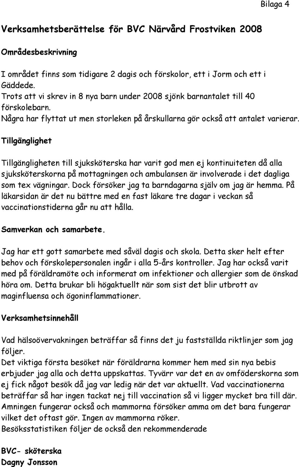 Tillgänglighet Tillgängligheten till sjuksköterska har varit god men ej kontinuiteten då alla sjuksköterskorna på mottagningen och ambulansen är involverade i det dagliga som tex vägningar.