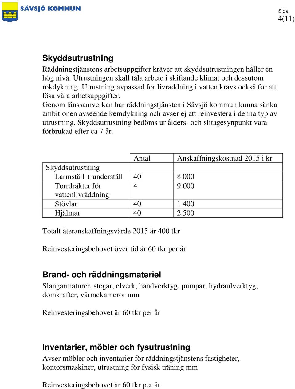 Genom länssamverkan har räddningstjänsten i Sävsjö kommun kunna sänka ambitionen avseende kemdykning och avser ej att reinvestera i denna typ av utrustning.