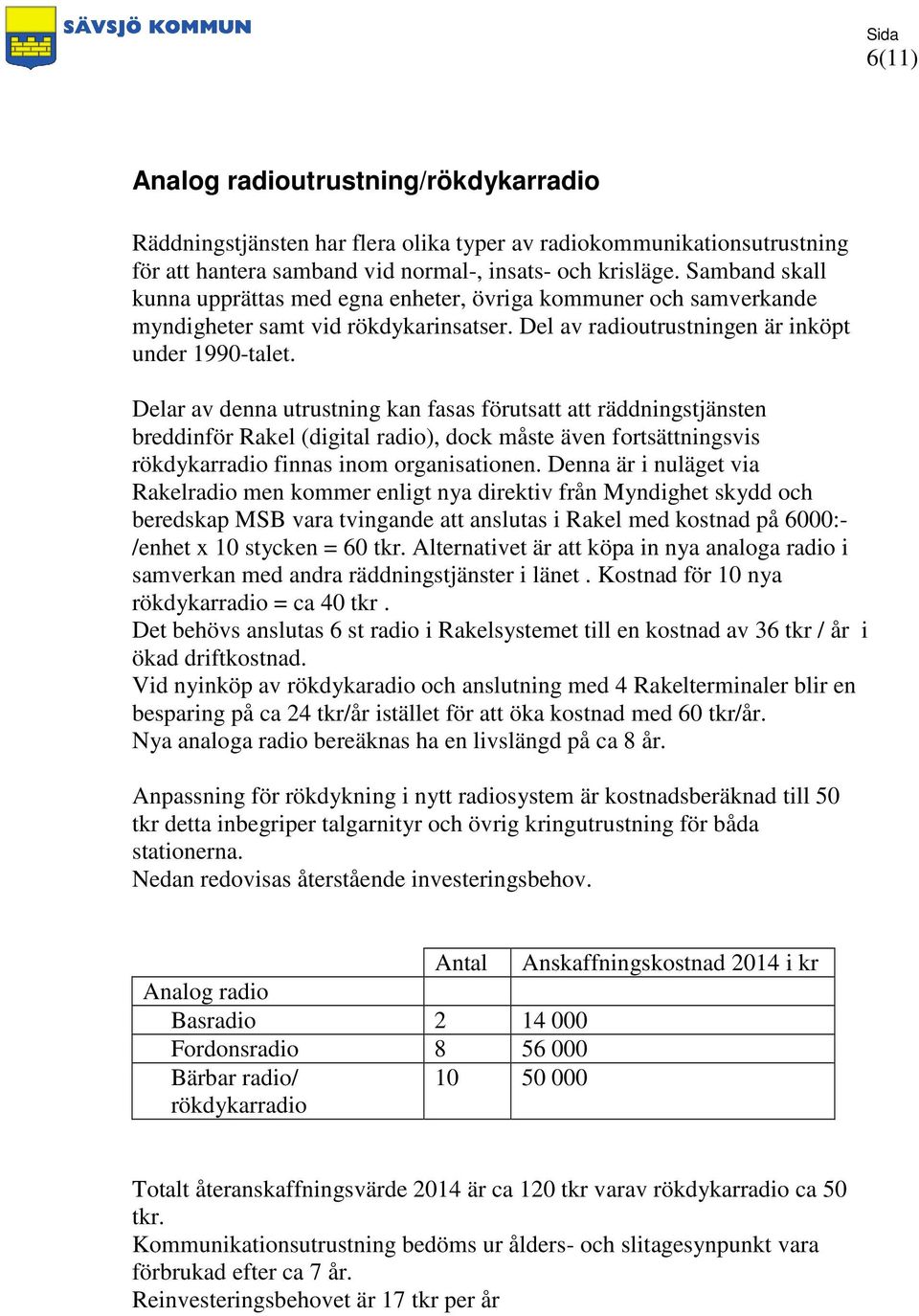 Delar av denna utrustning kan fasas förutsatt att räddningstjänsten breddinför Rakel (digital radio), dock måste även fortsättningsvis rökdykarradio finnas inom organisationen.