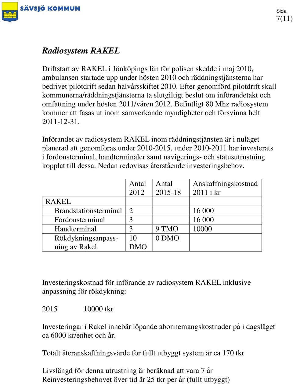 Befintligt 80 Mhz radiosystem kommer att fasas ut inom samverkande myndigheter och försvinna helt 2011-12-31.