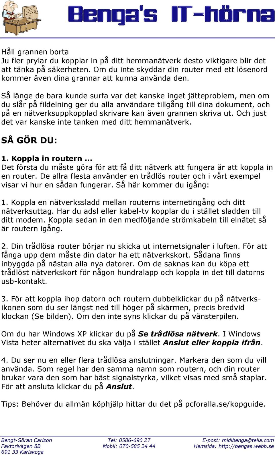 Så länge de bara kunde surfa var det kanske inget jätteproblem, men om du slår på fildelning ger du alla användare tillgång till dina dokument, och på en nätverksuppkopplad skrivare kan även grannen