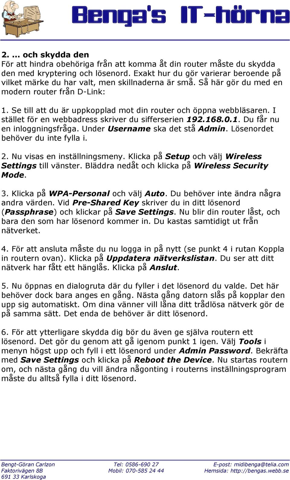 Se till att du är uppkopplad mot din router och öppna webbläsaren. I stället för en webbadress skriver du sifferserien 192.168.0.1. Du får nu en inloggningsfråga. Under Username ska det stå Admin.