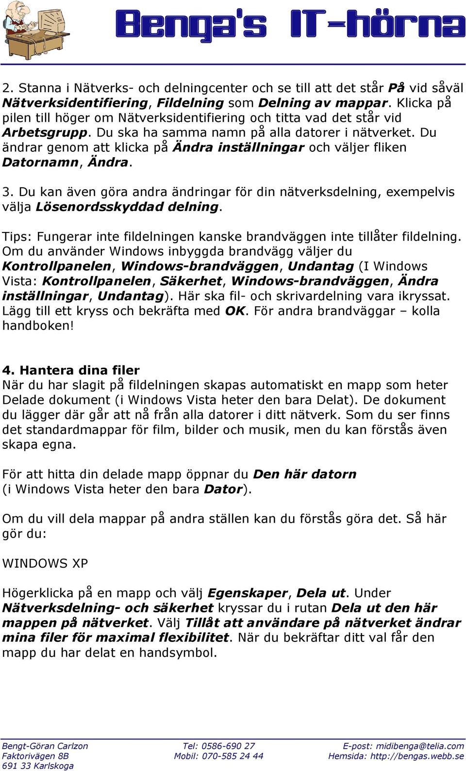 Du ändrar genom att klicka på Ändra inställningar och väljer fliken Datornamn, Ändra. 3. Du kan även göra andra ändringar för din nätverksdelning, exempelvis välja Lösenordsskyddad delning.