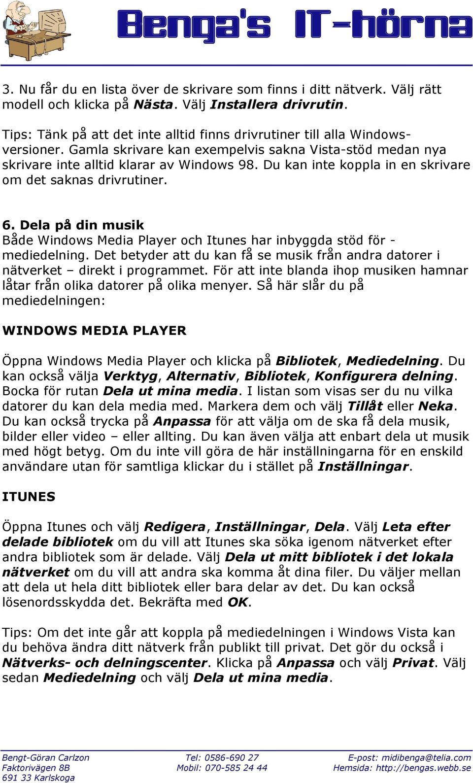 Du kan inte koppla in en skrivare om det saknas drivrutiner. 6. Dela på din musik Både Windows Media Player och Itunes har inbyggda stöd för - mediedelning.