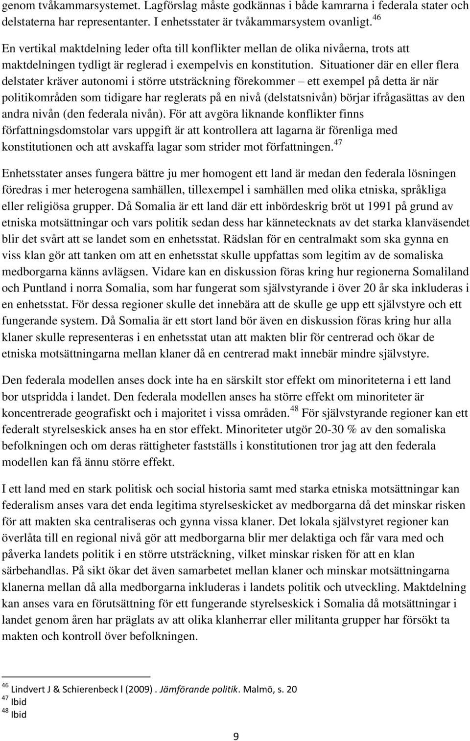 Situationer där en eller flera delstater kräver autonomi i större utsträckning förekommer ett exempel på detta är när politikområden som tidigare har reglerats på en nivå (delstatsnivån) börjar