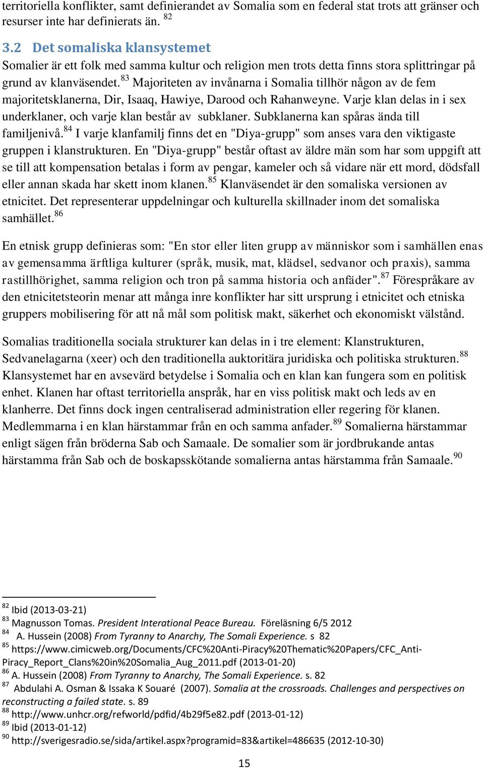 83 Majoriteten av invånarna i Somalia tillhör någon av de fem majoritetsklanerna, Dir, Isaaq, Hawiye, Darood och Rahanweyne. Varje klan delas in i sex underklaner, och varje klan består av subklaner.