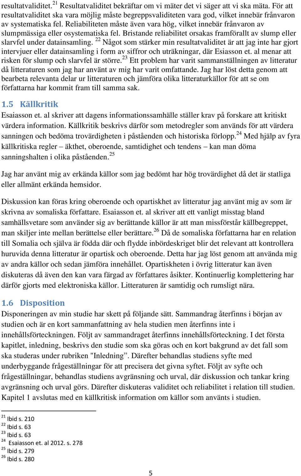 Reliabiliteten måste även vara hög, vilket innebär frånvaron av slumpmässiga eller osystematiska fel. Bristande reliabilitet orsakas framförallt av slump eller slarvfel under datainsamling.
