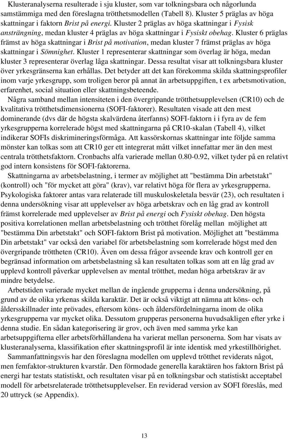 Kluster 6 präglas främst av höga skattningar i Brist på motivation, medan kluster 7 främst präglas av höga skattningar i Sömnighet.