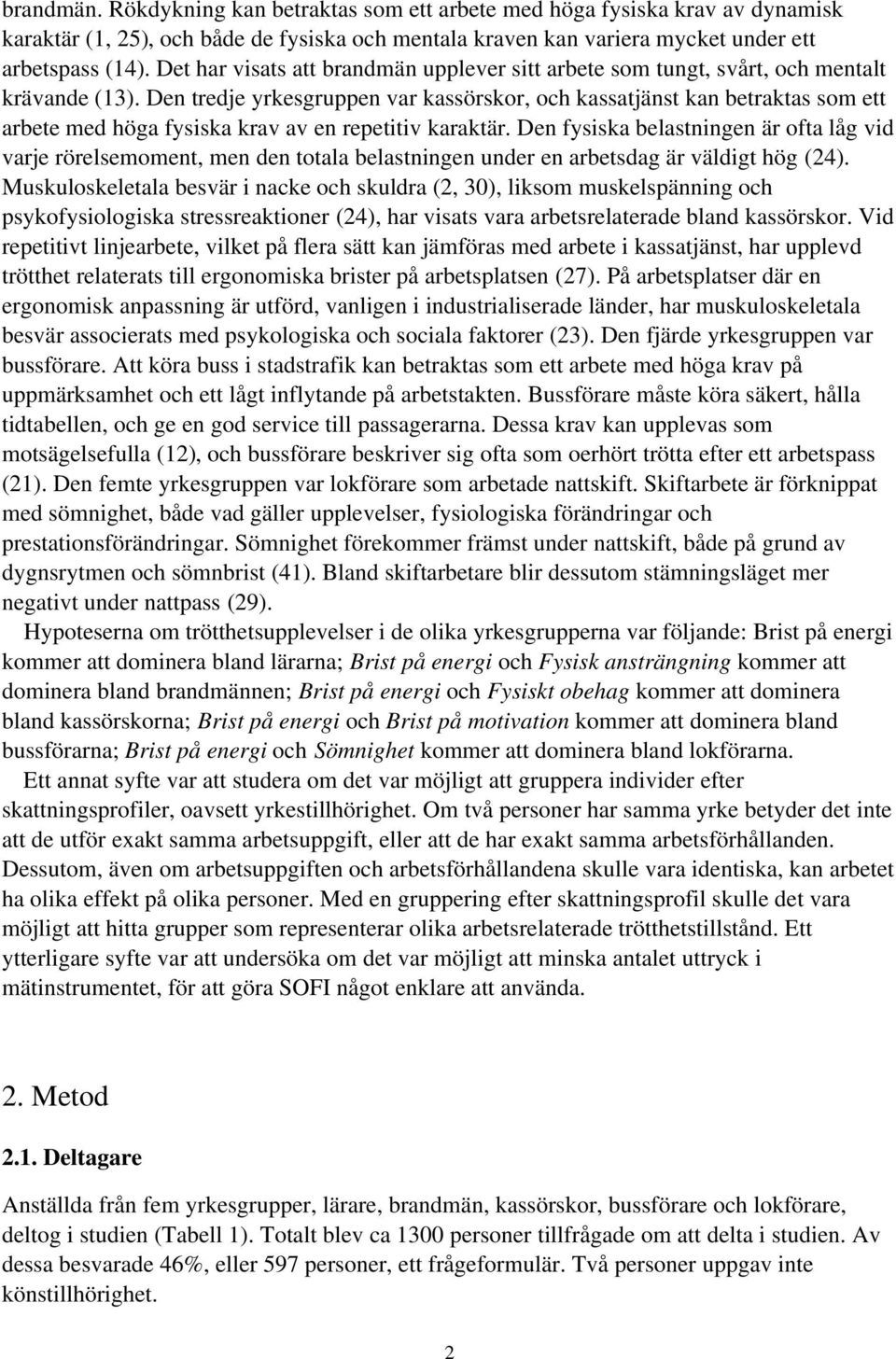Den tredje yrkesgruppen var kassörskor, och kassatjänst kan betraktas som ett arbete med höga fysiska krav av en repetitiv karaktär.