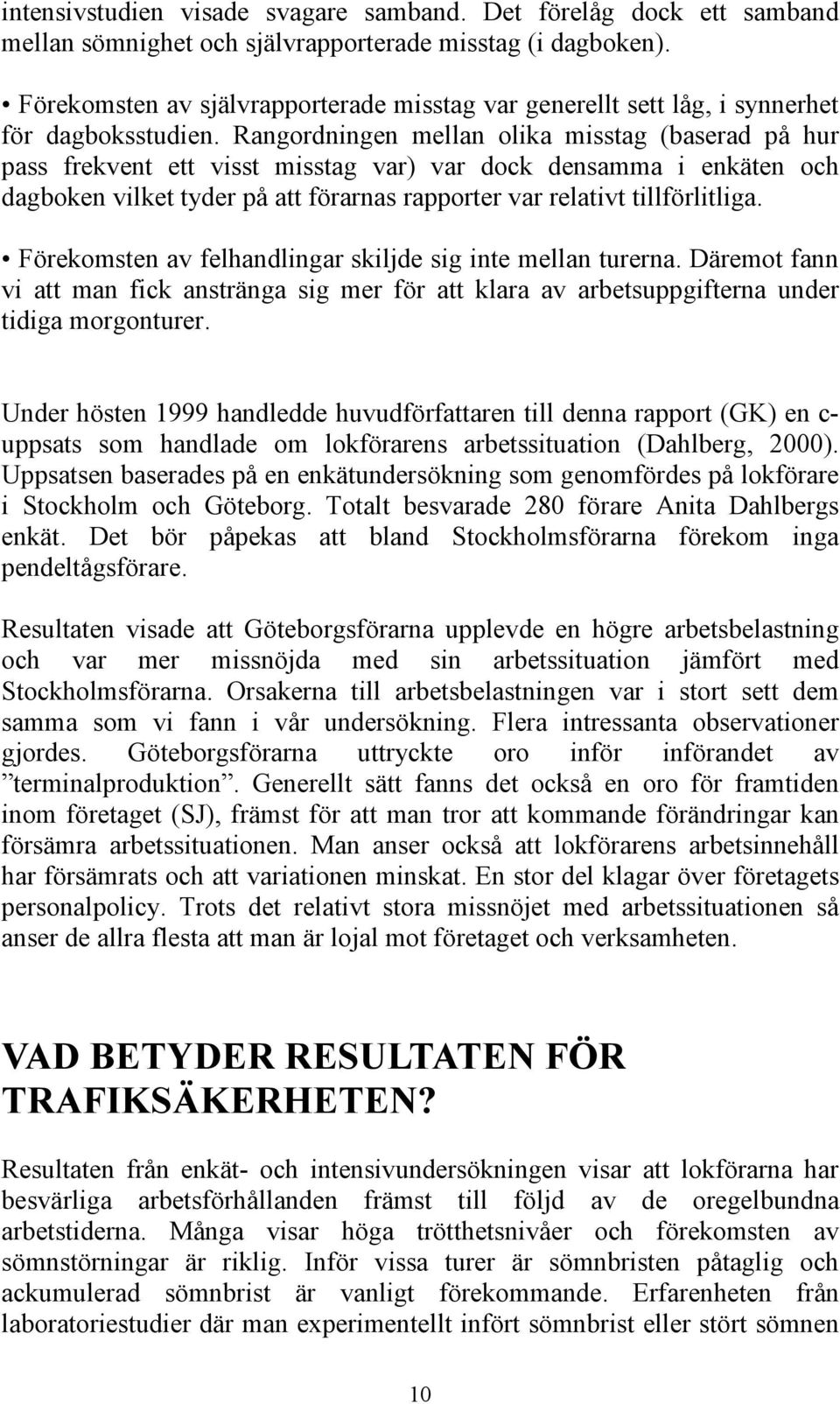 Rangordningen mellan olika misstag (baserad på hur pass frekvent ett visst misstag var) var dock densamma i enkäten och dagboken vilket tyder på att förarnas rapporter var relativt tillförlitliga.