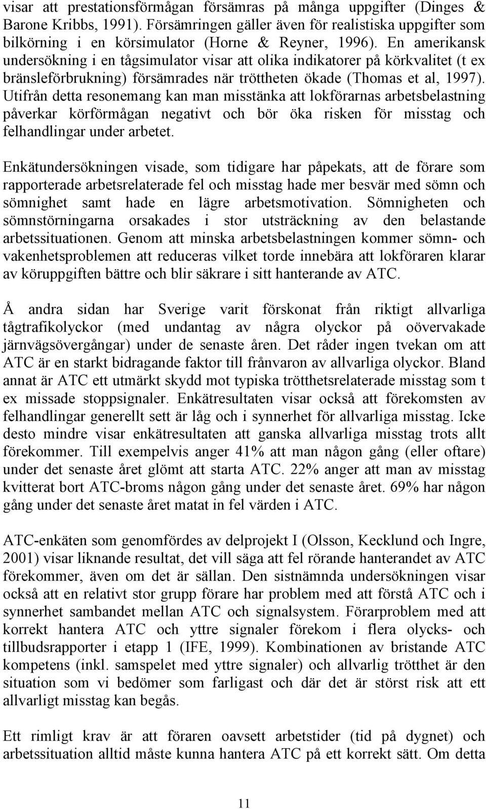 Utifrån detta resonemang kan man misstänka att lokförarnas arbetsbelastning påverkar körförmågan negativt och bör öka risken för misstag och felhandlingar under arbetet.