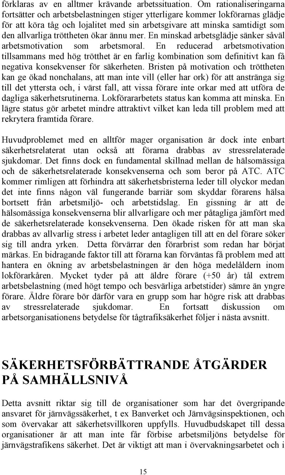 tröttheten ökar ännu mer. En minskad arbetsglädje sänker såväl arbetsmotivation som arbetsmoral.