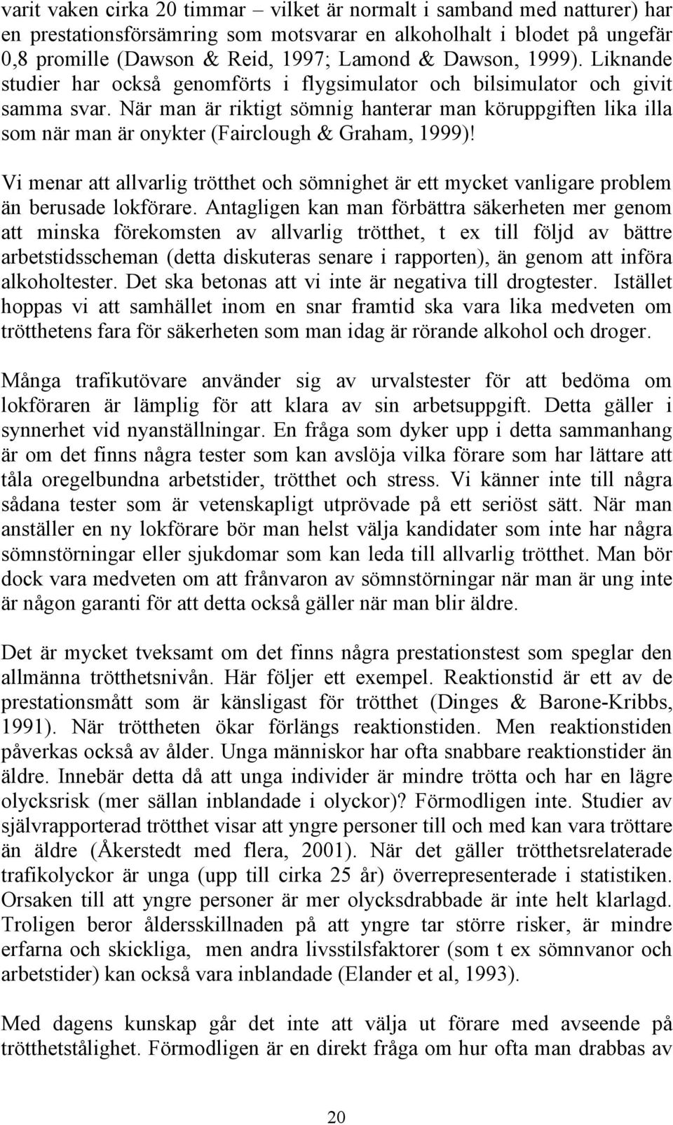 När man är riktigt sömnig hanterar man köruppgiften lika illa som när man är onykter (Fairclough & Graham, 1999)!